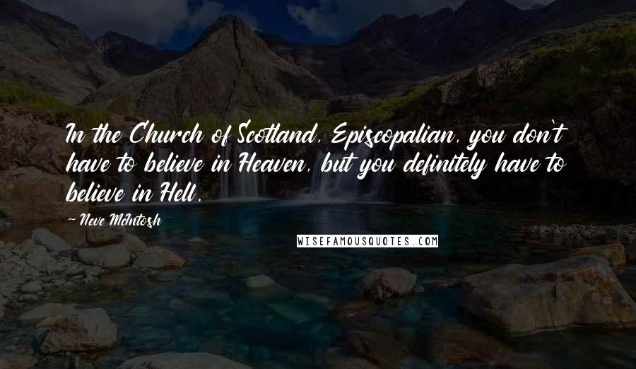 Neve McIntosh Quotes: In the Church of Scotland, Episcopalian, you don't have to believe in Heaven, but you definitely have to believe in Hell.