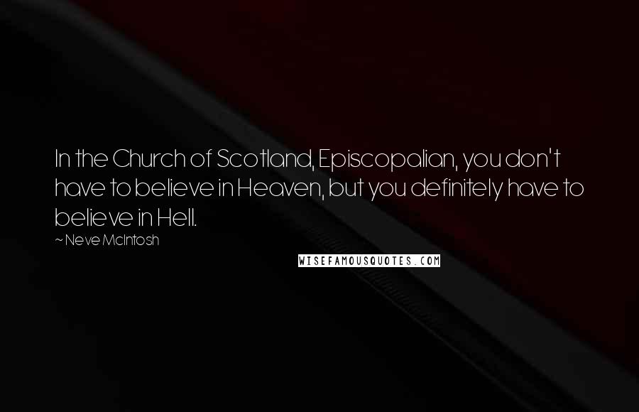 Neve McIntosh Quotes: In the Church of Scotland, Episcopalian, you don't have to believe in Heaven, but you definitely have to believe in Hell.