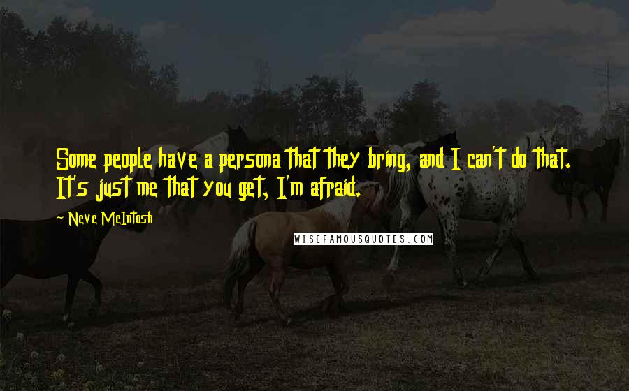 Neve McIntosh Quotes: Some people have a persona that they bring, and I can't do that. It's just me that you get, I'm afraid.