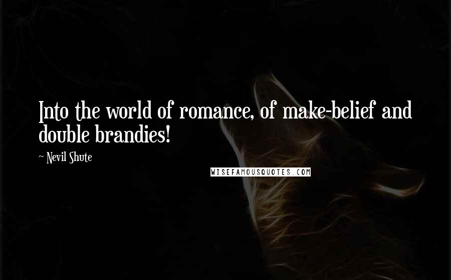 Nevil Shute Quotes: Into the world of romance, of make-belief and double brandies!