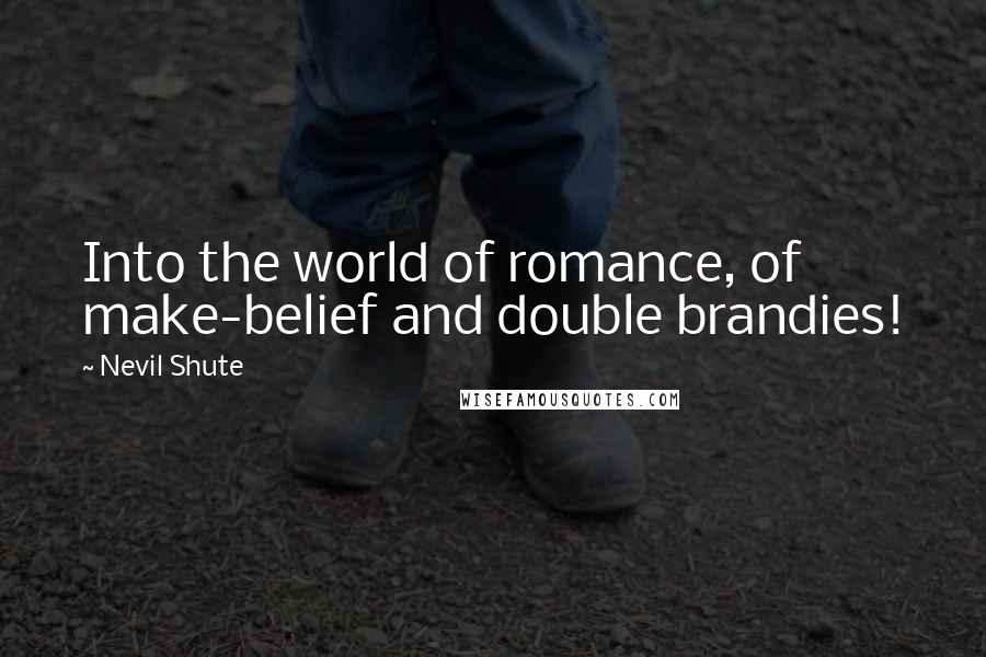 Nevil Shute Quotes: Into the world of romance, of make-belief and double brandies!