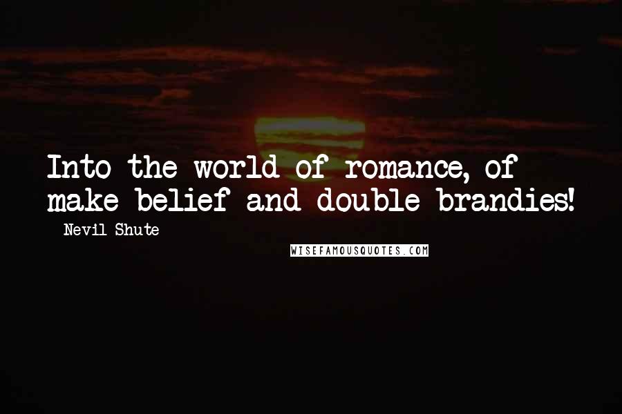 Nevil Shute Quotes: Into the world of romance, of make-belief and double brandies!