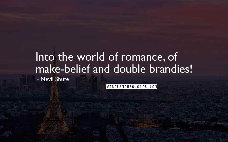 Nevil Shute Quotes: Into the world of romance, of make-belief and double brandies!