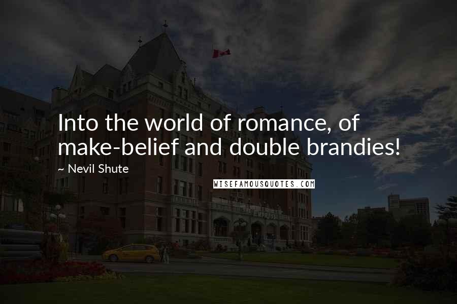 Nevil Shute Quotes: Into the world of romance, of make-belief and double brandies!