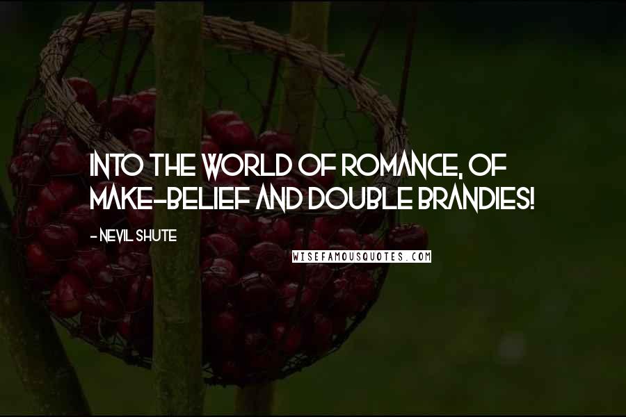 Nevil Shute Quotes: Into the world of romance, of make-belief and double brandies!