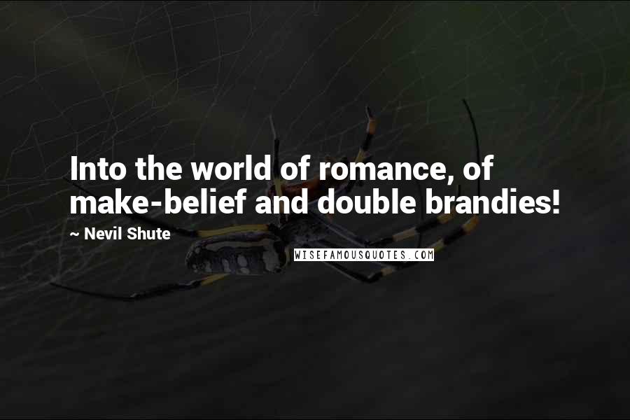 Nevil Shute Quotes: Into the world of romance, of make-belief and double brandies!