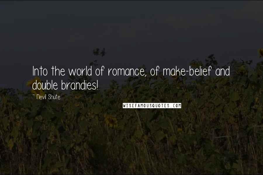 Nevil Shute Quotes: Into the world of romance, of make-belief and double brandies!