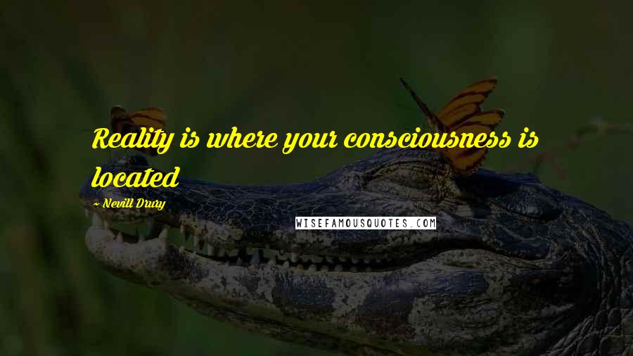 Nevill Drury Quotes: Reality is where your consciousness is located