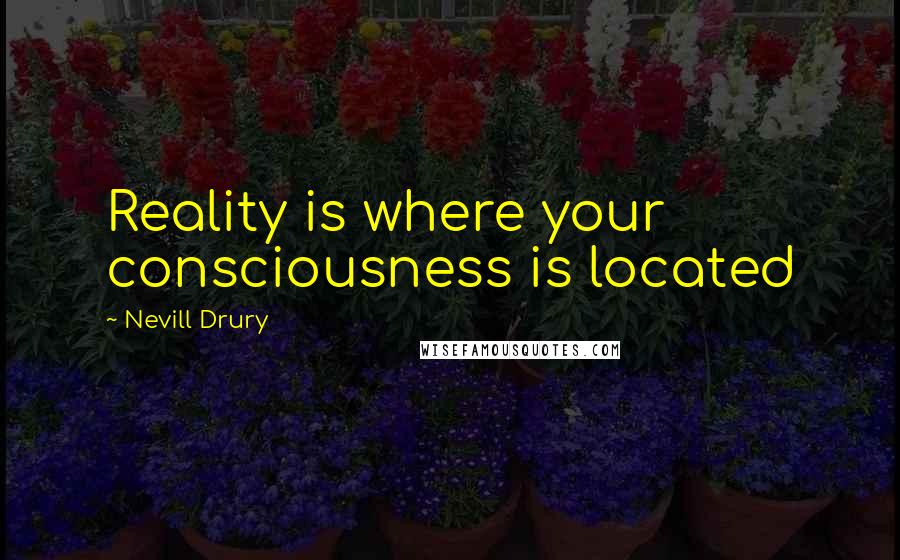 Nevill Drury Quotes: Reality is where your consciousness is located