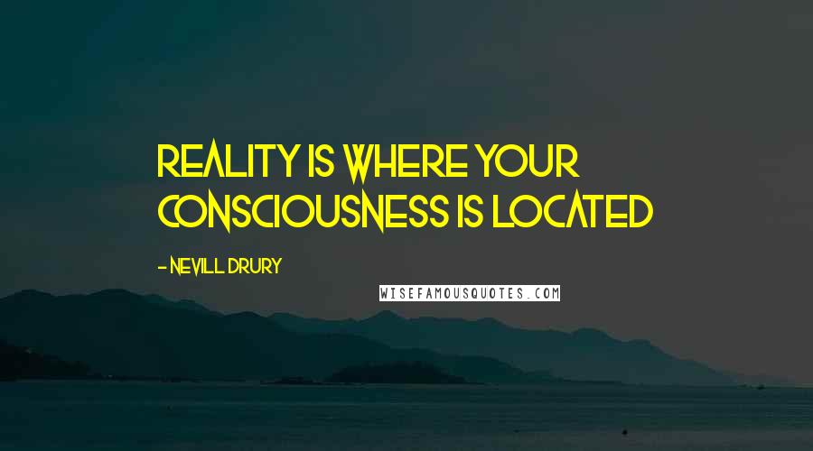 Nevill Drury Quotes: Reality is where your consciousness is located