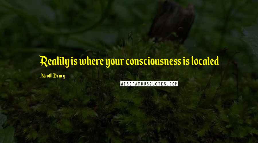 Nevill Drury Quotes: Reality is where your consciousness is located