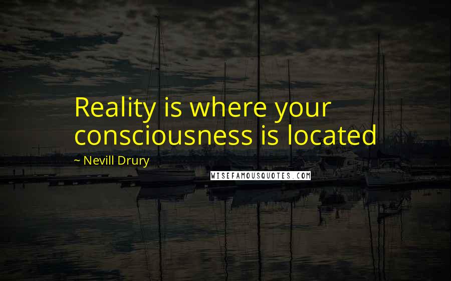 Nevill Drury Quotes: Reality is where your consciousness is located