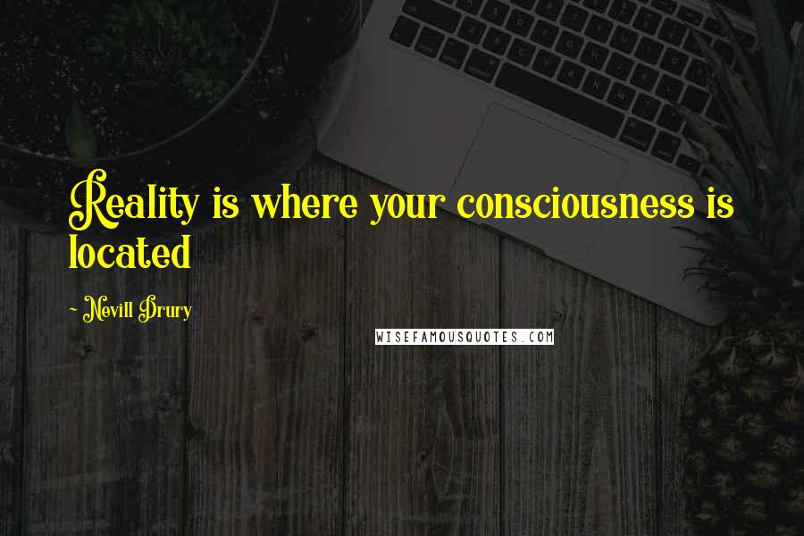 Nevill Drury Quotes: Reality is where your consciousness is located