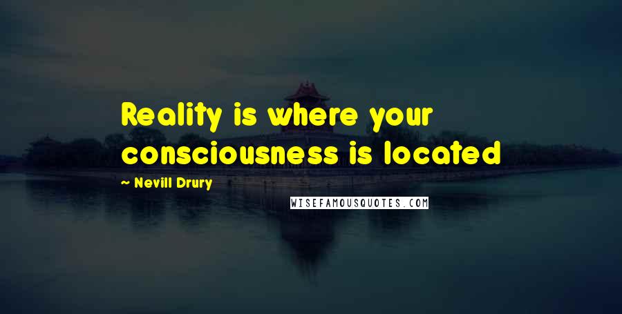 Nevill Drury Quotes: Reality is where your consciousness is located