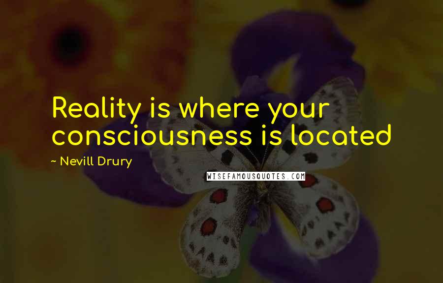 Nevill Drury Quotes: Reality is where your consciousness is located