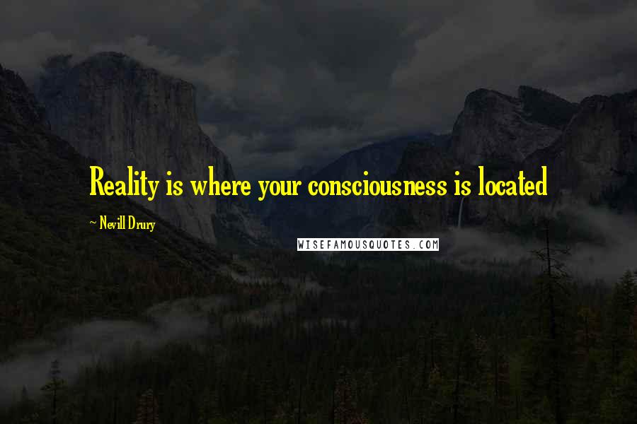 Nevill Drury Quotes: Reality is where your consciousness is located