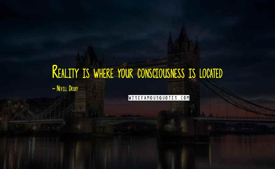 Nevill Drury Quotes: Reality is where your consciousness is located