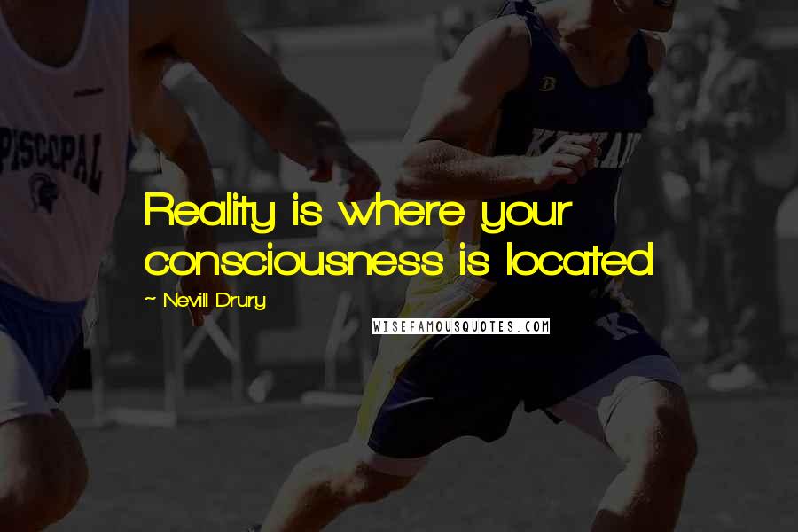 Nevill Drury Quotes: Reality is where your consciousness is located