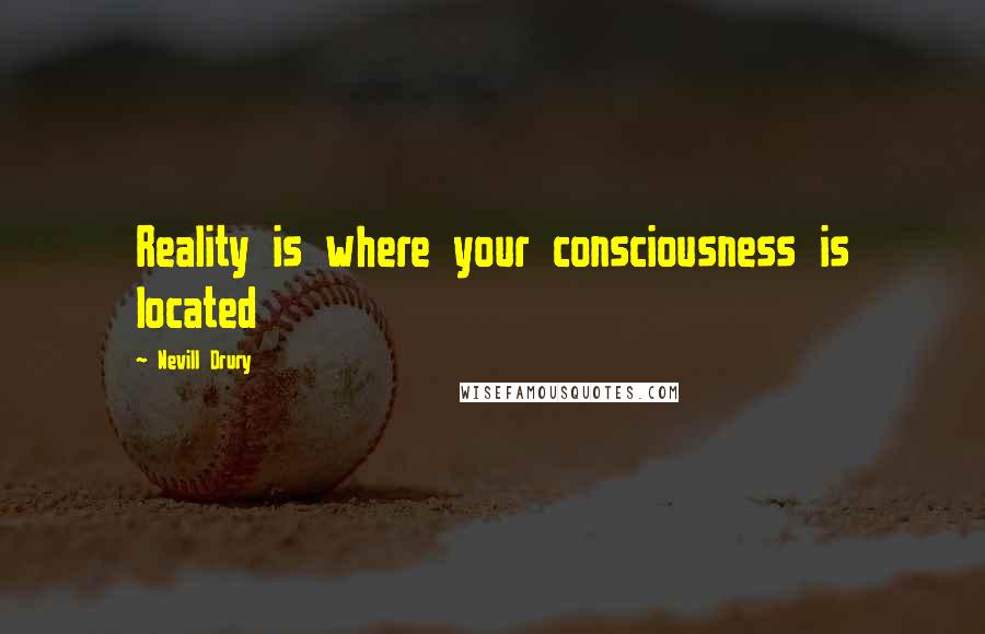 Nevill Drury Quotes: Reality is where your consciousness is located