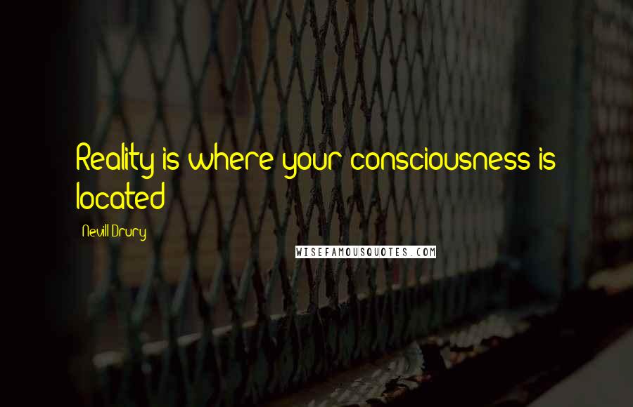 Nevill Drury Quotes: Reality is where your consciousness is located