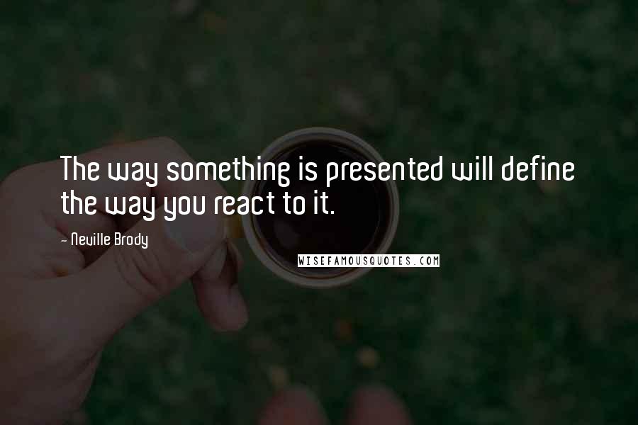 Neville Brody Quotes: The way something is presented will define the way you react to it.