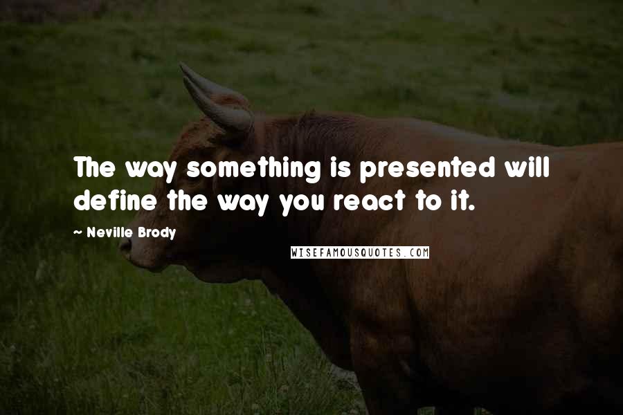 Neville Brody Quotes: The way something is presented will define the way you react to it.