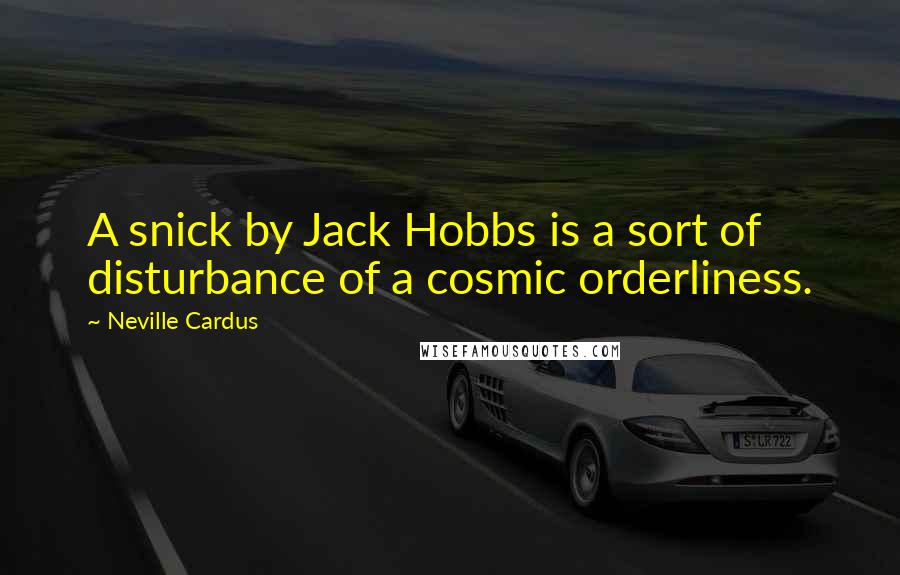 Neville Cardus Quotes: A snick by Jack Hobbs is a sort of disturbance of a cosmic orderliness.