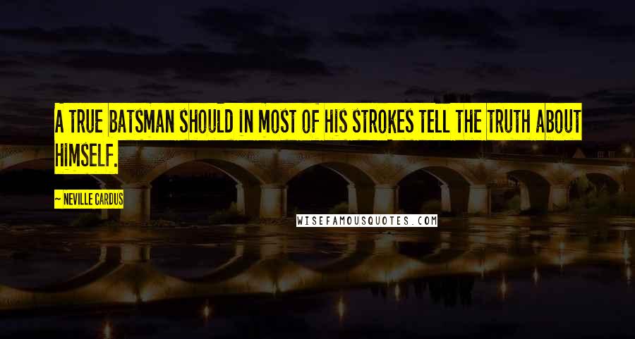 Neville Cardus Quotes: A true batsman should in most of his strokes tell the truth about himself.