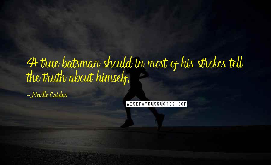 Neville Cardus Quotes: A true batsman should in most of his strokes tell the truth about himself.