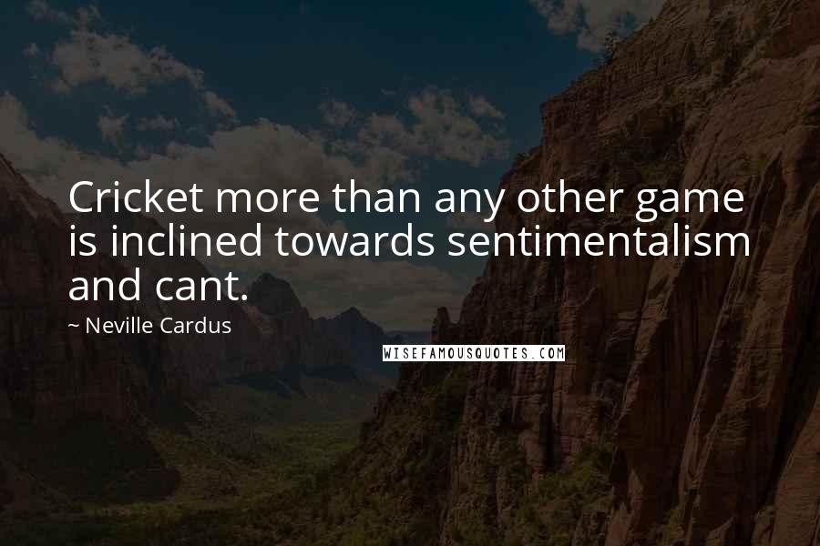 Neville Cardus Quotes: Cricket more than any other game is inclined towards sentimentalism and cant.