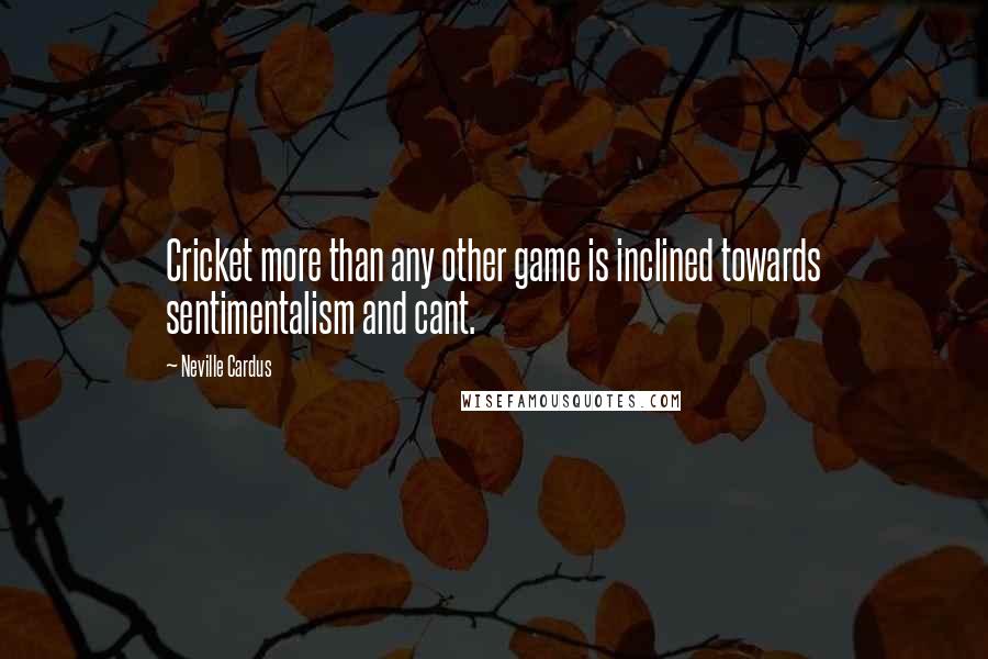 Neville Cardus Quotes: Cricket more than any other game is inclined towards sentimentalism and cant.