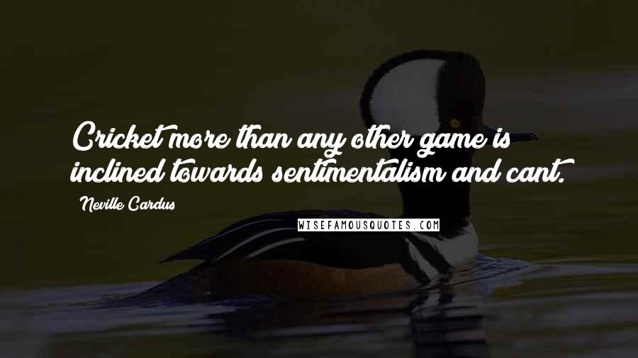 Neville Cardus Quotes: Cricket more than any other game is inclined towards sentimentalism and cant.