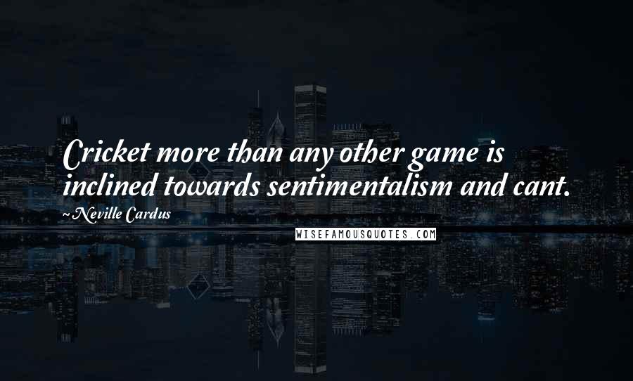 Neville Cardus Quotes: Cricket more than any other game is inclined towards sentimentalism and cant.