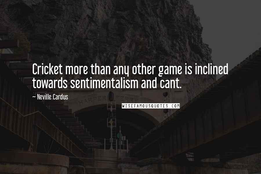 Neville Cardus Quotes: Cricket more than any other game is inclined towards sentimentalism and cant.