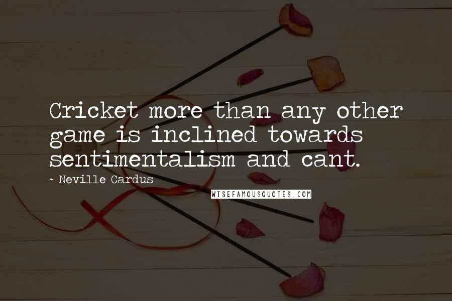 Neville Cardus Quotes: Cricket more than any other game is inclined towards sentimentalism and cant.