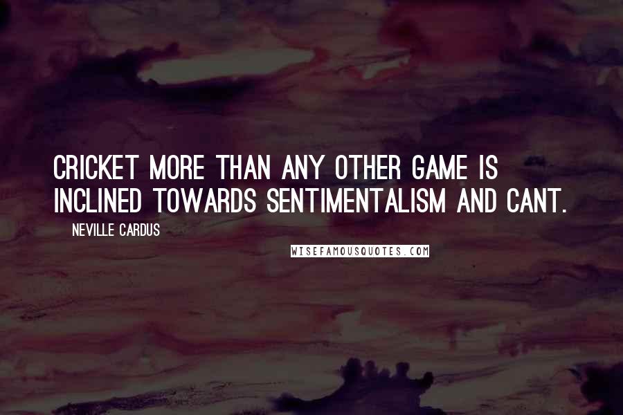 Neville Cardus Quotes: Cricket more than any other game is inclined towards sentimentalism and cant.