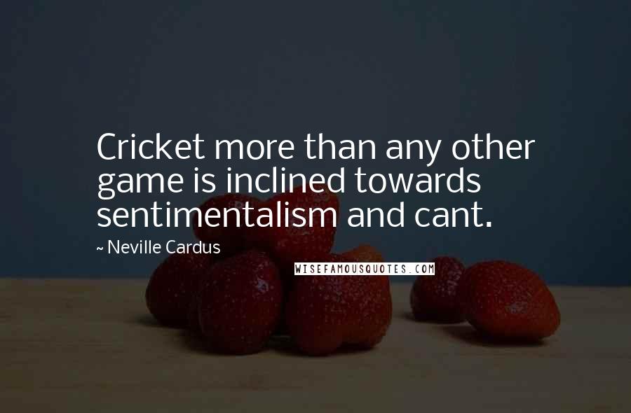 Neville Cardus Quotes: Cricket more than any other game is inclined towards sentimentalism and cant.