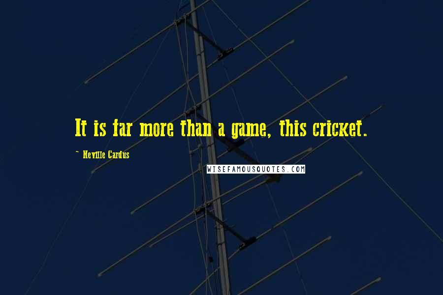 Neville Cardus Quotes: It is far more than a game, this cricket.