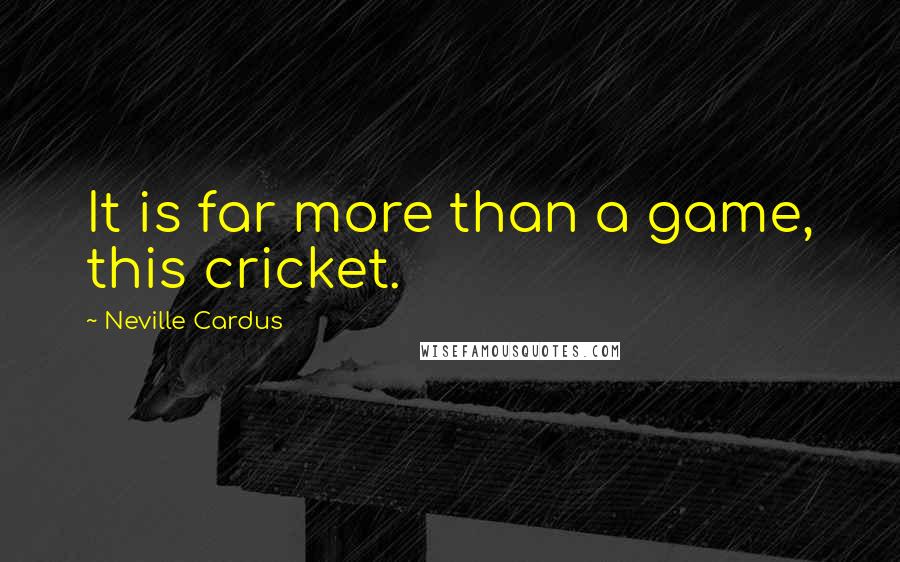 Neville Cardus Quotes: It is far more than a game, this cricket.