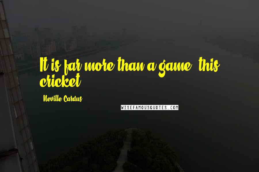 Neville Cardus Quotes: It is far more than a game, this cricket.