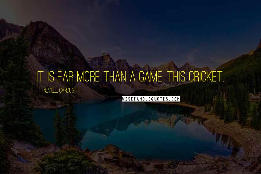 Neville Cardus Quotes: It is far more than a game, this cricket.
