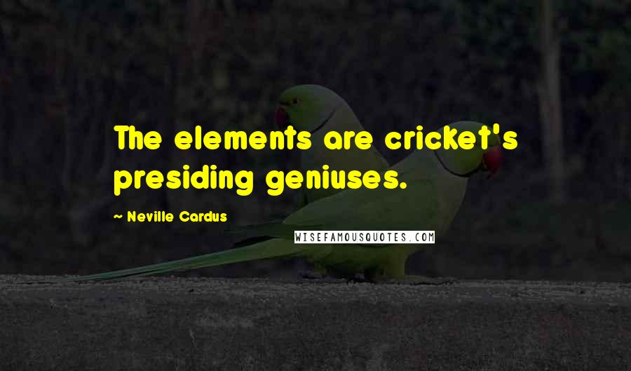 Neville Cardus Quotes: The elements are cricket's presiding geniuses.