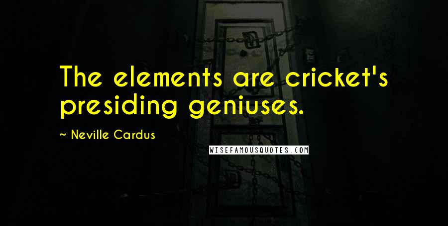 Neville Cardus Quotes: The elements are cricket's presiding geniuses.