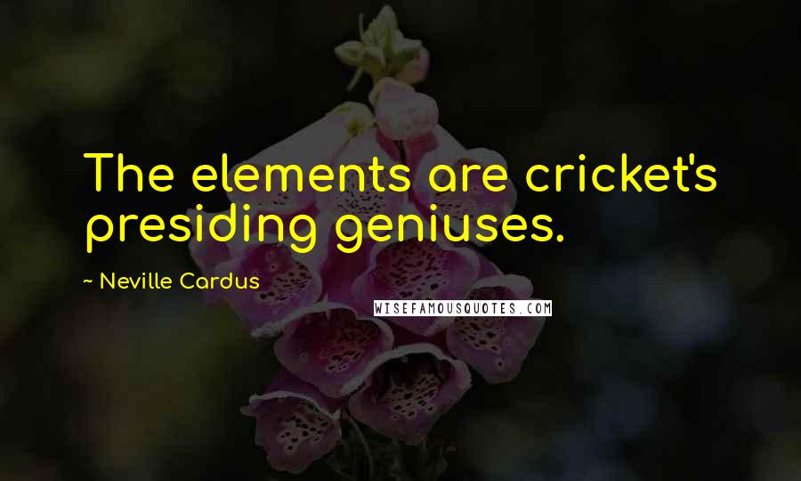 Neville Cardus Quotes: The elements are cricket's presiding geniuses.