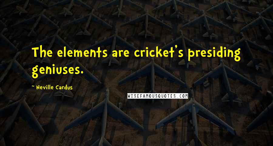 Neville Cardus Quotes: The elements are cricket's presiding geniuses.