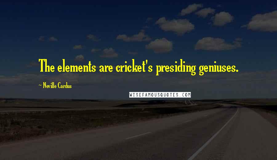 Neville Cardus Quotes: The elements are cricket's presiding geniuses.