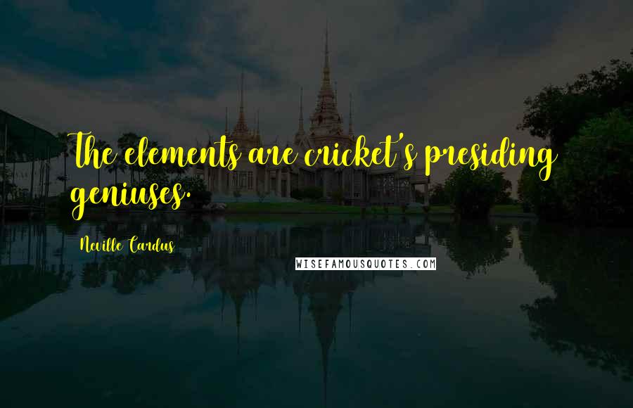 Neville Cardus Quotes: The elements are cricket's presiding geniuses.