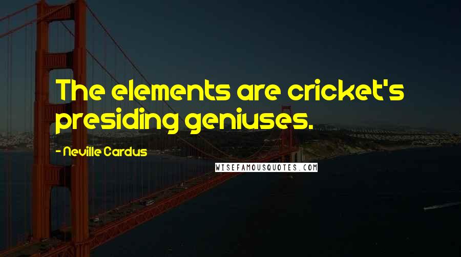 Neville Cardus Quotes: The elements are cricket's presiding geniuses.