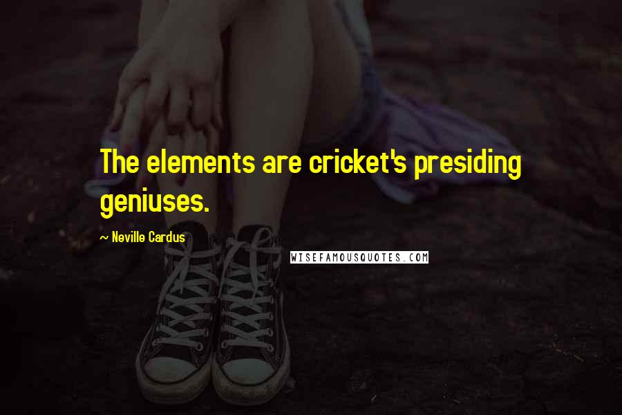 Neville Cardus Quotes: The elements are cricket's presiding geniuses.