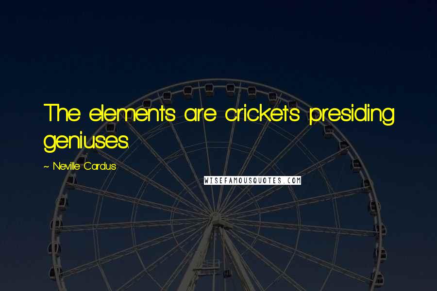 Neville Cardus Quotes: The elements are cricket's presiding geniuses.